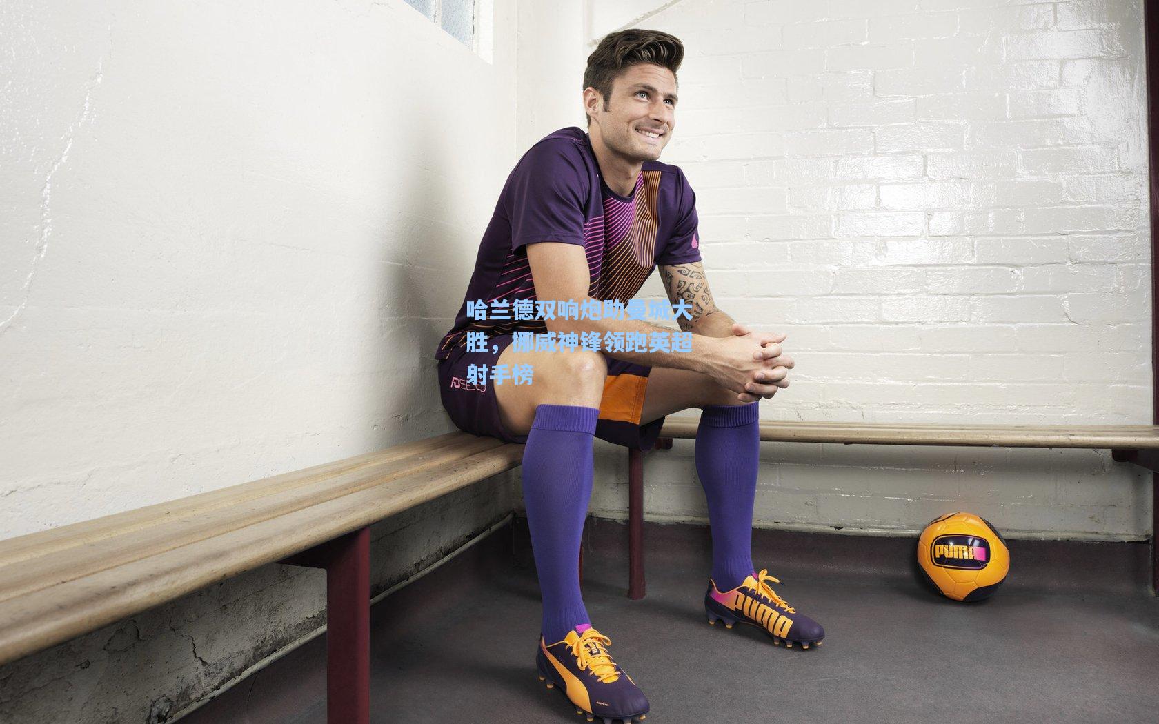 哈兰德双响炮助曼城大胜，挪威神锋领跑英超射手榜