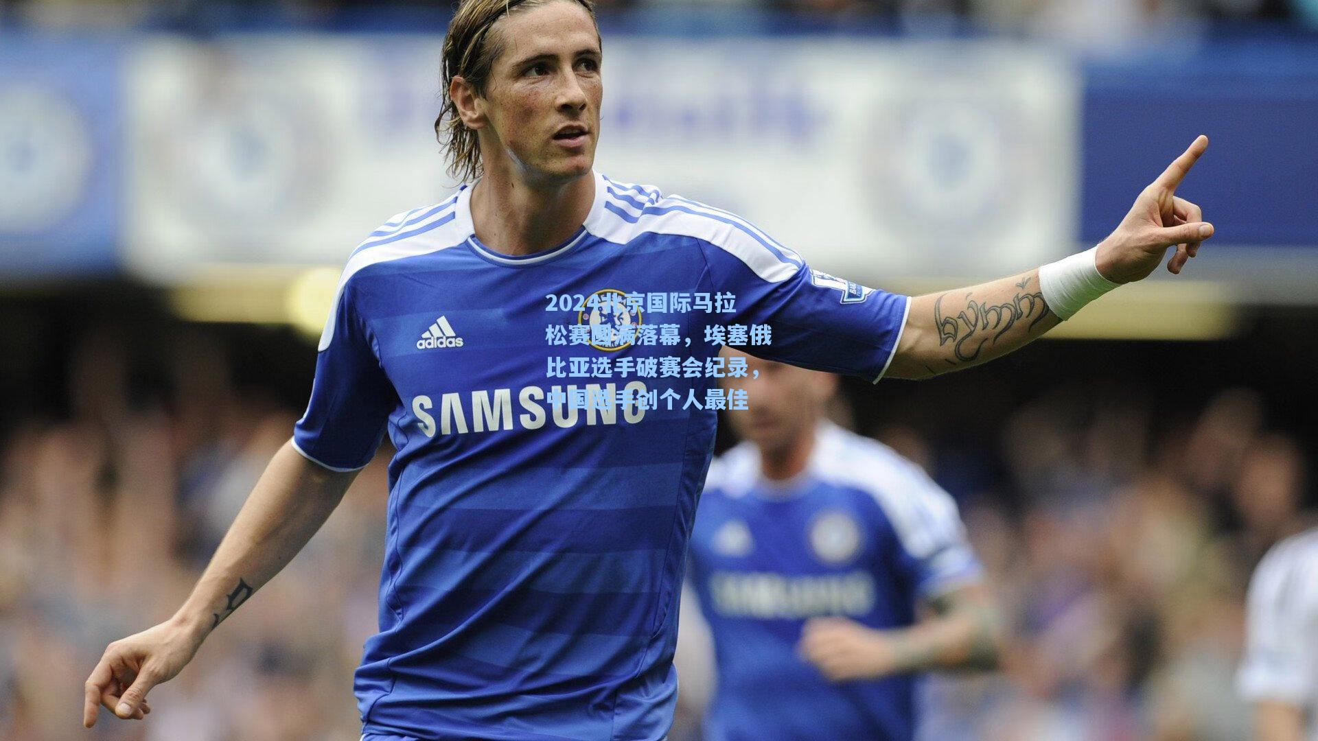 2024北京国际马拉松赛圆满落幕，埃塞俄比亚选手破赛会纪录，中国选手创个人最佳