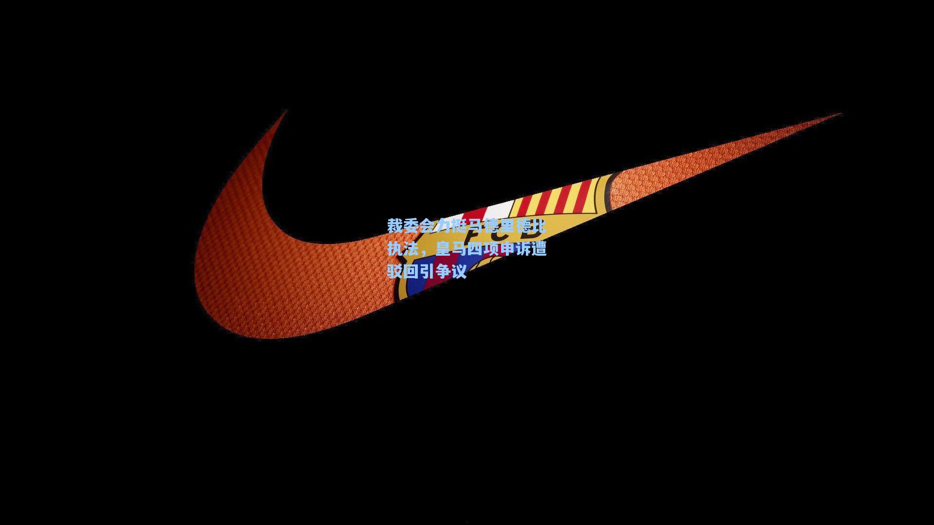 裁委会力挺马德里德比执法，皇马四项申诉遭驳回引争议