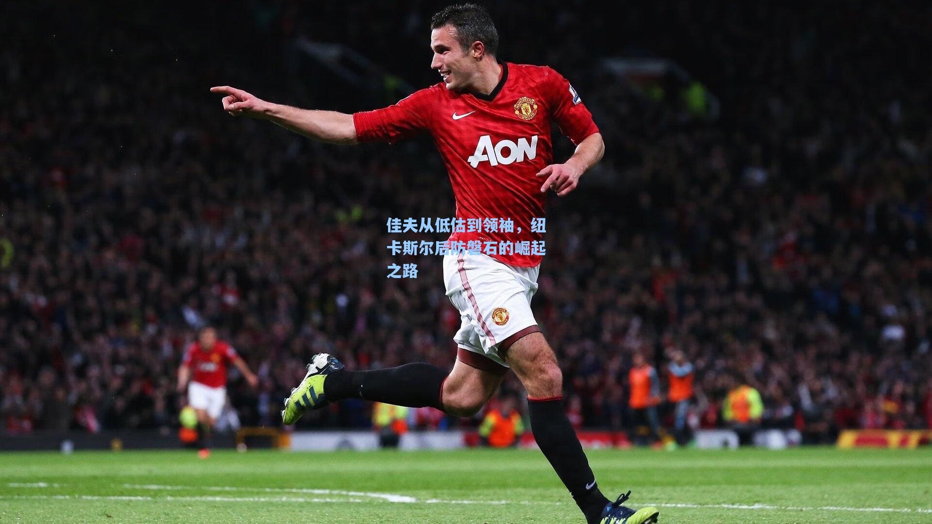 佳夫从低估到领袖，纽卡斯尔后防磐石的崛起之路