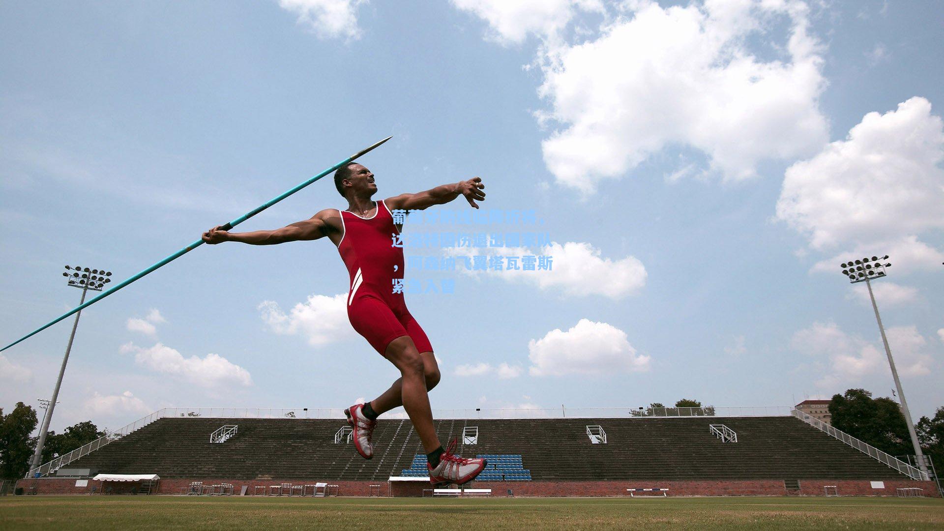 葡萄牙防线临阵折将,达洛特因伤退出国家队,阿森纳飞翼塔瓦雷斯紧急入替