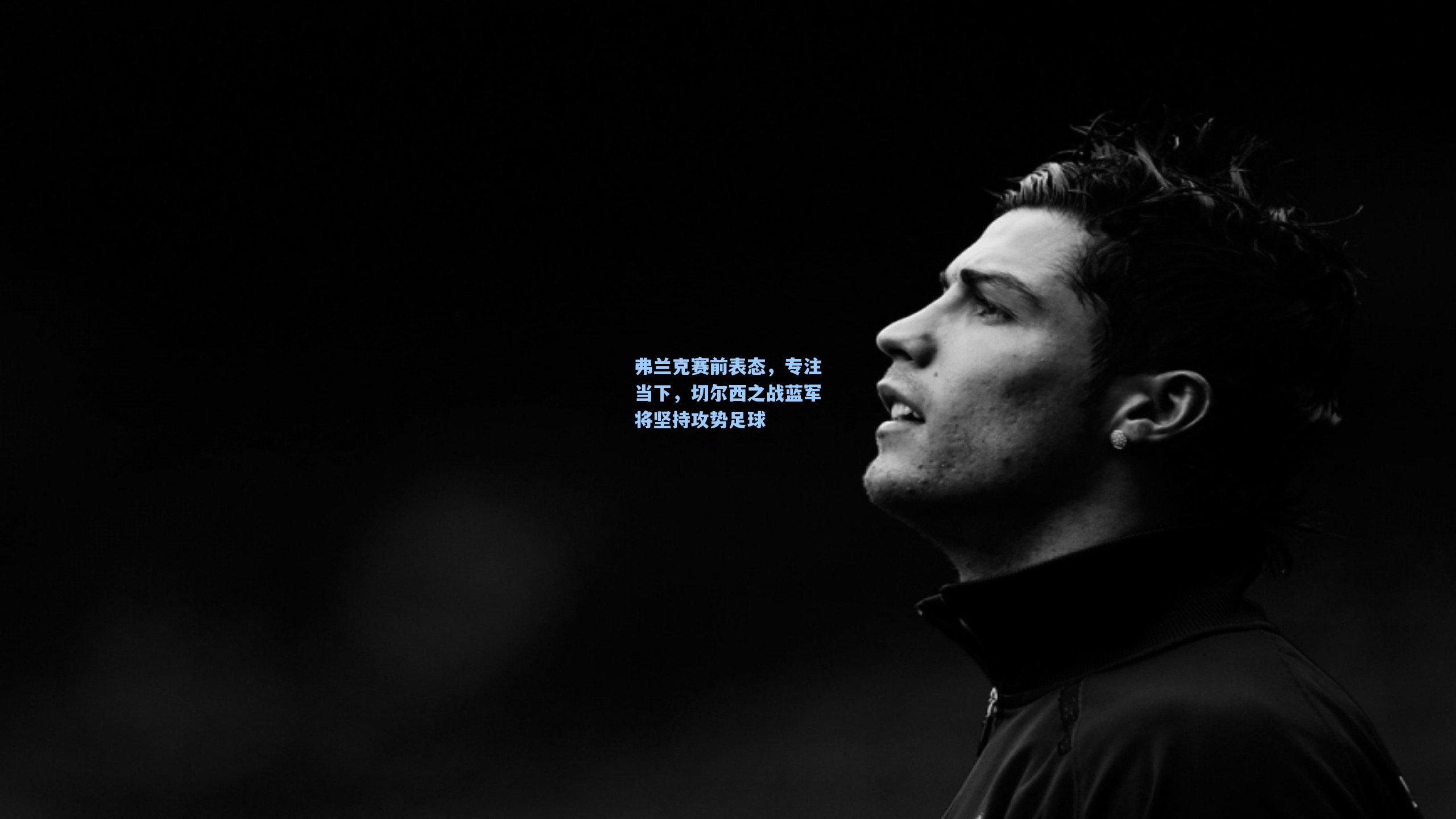 弗兰克赛前表态，专注当下，切尔西之战蓝军将坚持攻势足球
