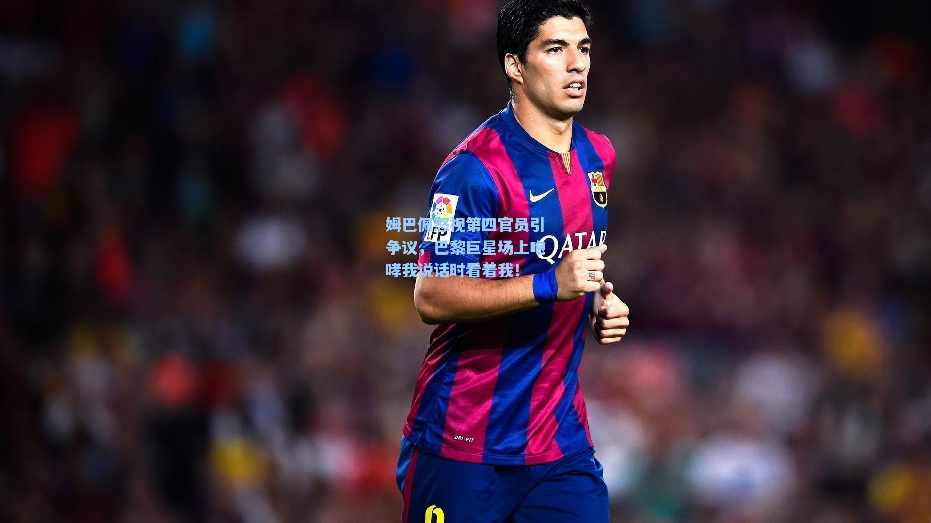 姆巴佩怒视第四官员引争议，巴黎巨星场上咆哮我说话时看着我！