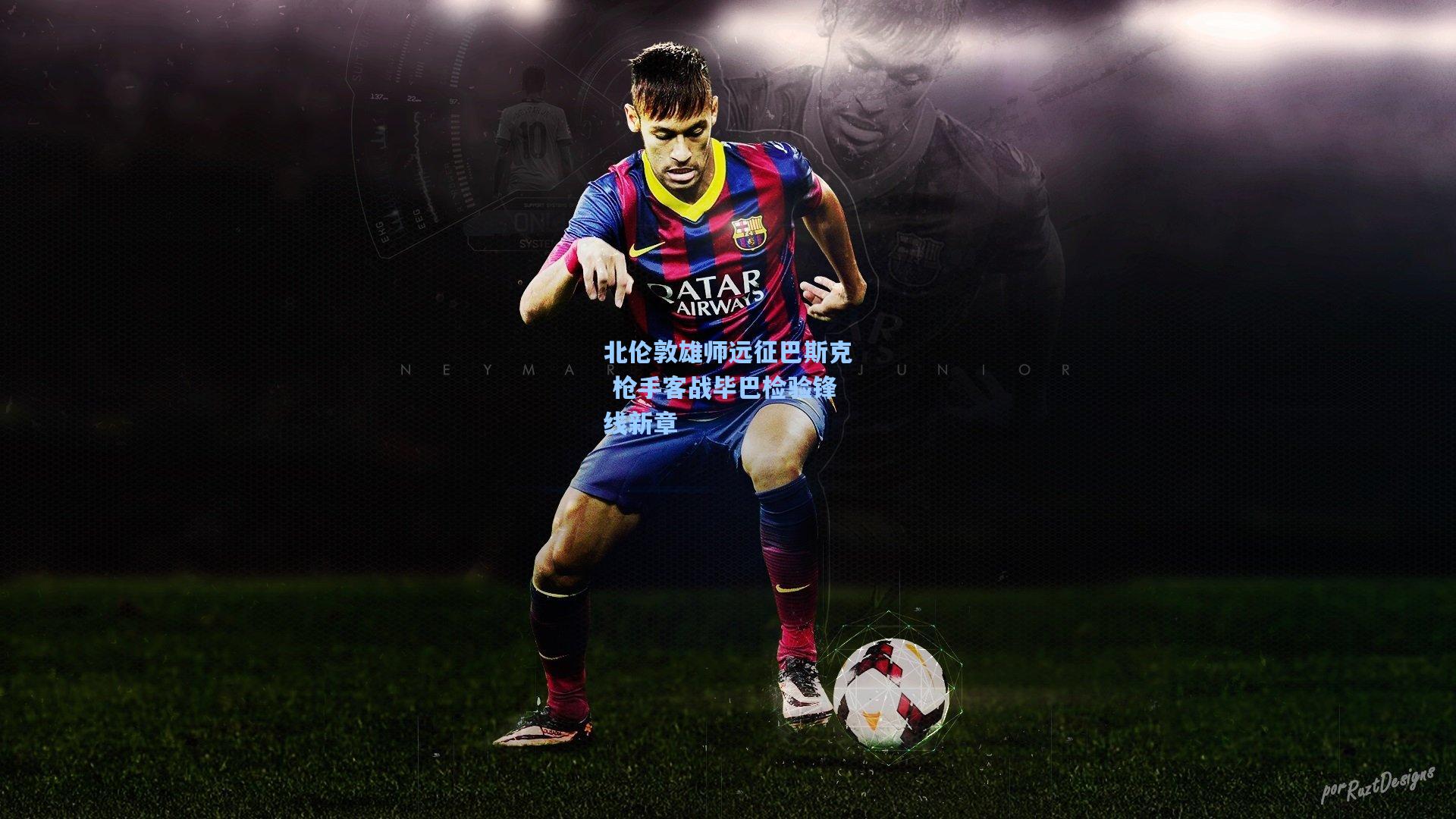 北伦敦雄师远征巴斯克 枪手客战毕巴检验锋线新章