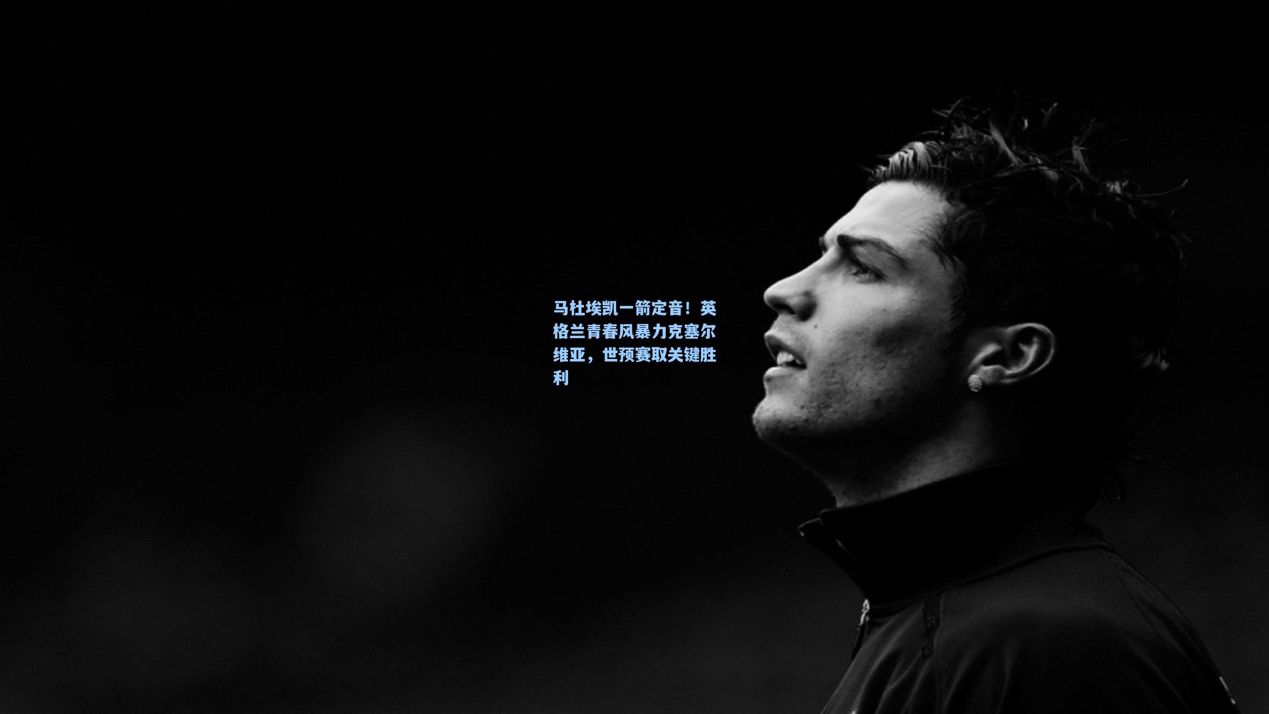 马杜埃凯一箭定音！英格兰青春风暴力克塞尔维亚，世预赛取关键胜利